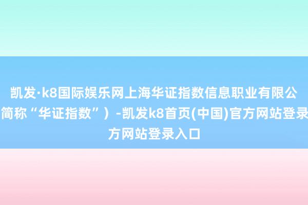凯发·k8国际娱乐网上海华证指数信息职业有限公司（简称“华证指数”）-凯发k8首页(中国)官方网站登录入口