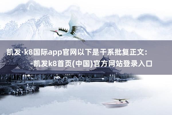 凯发·k8国际app官网以下是干系批复正文: -凯发k8首页(中国)官方网站登录入口