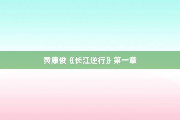 黄康俊《长江逆行》第一章