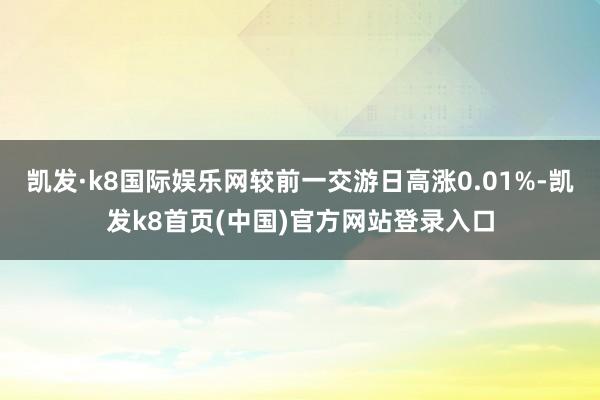 凯发·k8国际娱乐网较前一交游日高涨0.01%-凯发k8首页(中国)官方网站登录入口
