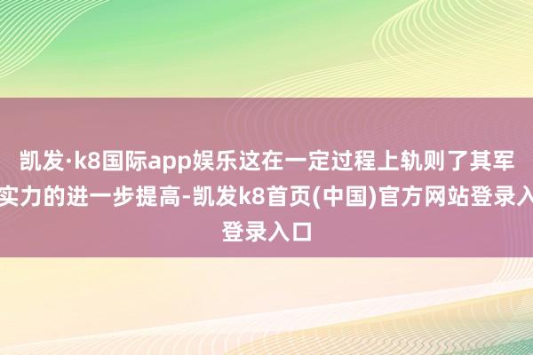 凯发·k8国际app娱乐这在一定过程上轨则了其军事实力的进一步提高-凯发k8首页(中国)官方网站登录入口