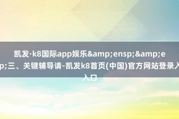 凯发·k8国际app娱乐&ensp;&ensp;三、关键辅导请-凯发k8首页(中国)官方网站登录入口