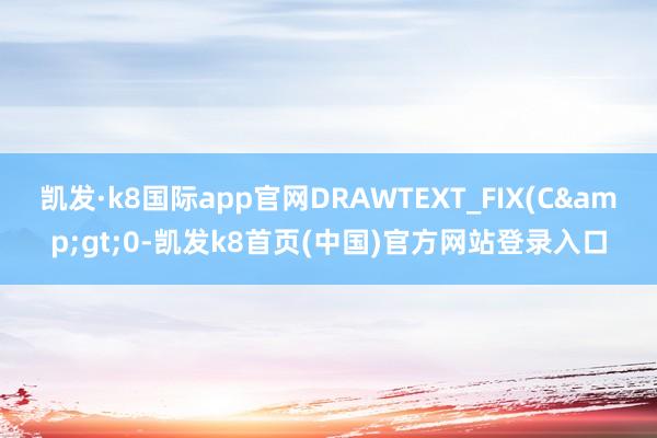 凯发·k8国际app官网DRAWTEXT_FIX(C>0-凯发k8首页(中国)官方网站登录入口