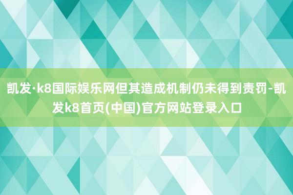 凯发·k8国际娱乐网但其造成机制仍未得到责罚-凯发k8首页(中国)官方网站登录入口