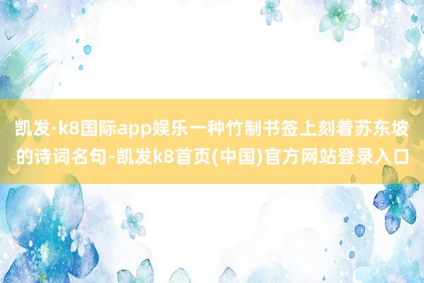 凯发·k8国际app娱乐一种竹制书签上刻着苏东坡的诗词名句-凯发k8首页(中国)官方网站登录入口