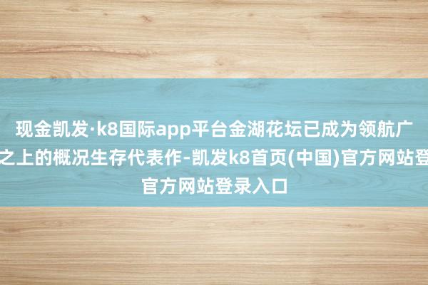 现金凯发·k8国际app平台金湖花坛已成为领航广州中轴之上的概况生存代表作-凯发k8首页(中国)官方网站登录入口