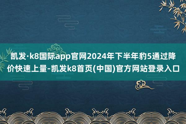 凯发·k8国际app官网2024年下半年豹5通过降价快速上量-凯发k8首页(中国)官方网站登录入口