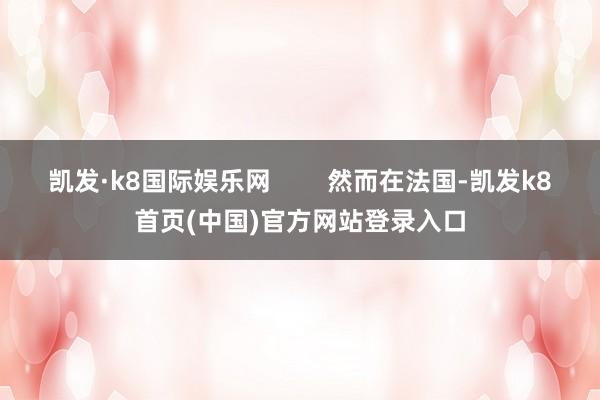 凯发·k8国际娱乐网        然而在法国-凯发k8首页(中国)官方网站登录入口