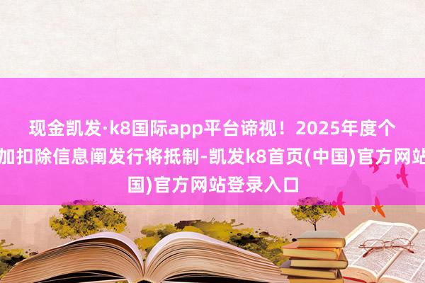 现金凯发·k8国际app平台谛视！2025年度个税专项附加扣除信息阐发行将抵制-凯发k8首页(中国)官方网站登录入口