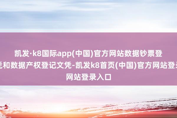 凯发·k8国际app(中国)官方网站 数据钞票登记文凭和数据产权登记文凭-凯发k8首页(中国)官方网站登录入口