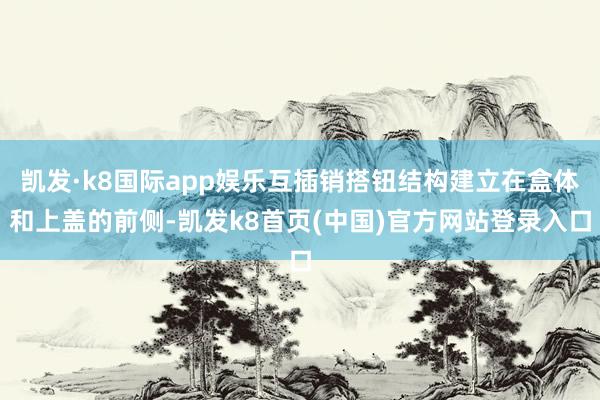 凯发·k8国际app娱乐互插销搭钮结构建立在盒体和上盖的前侧-凯发k8首页(中国)官方网站登录入口
