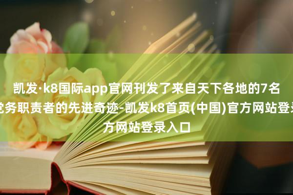 凯发·k8国际app官网刊发了来自天下各地的7名优秀党务职责者的先进奇迹-凯发k8首页(中国)官方网站登录入口