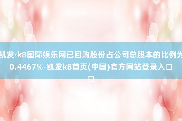 凯发·k8国际娱乐网已回购股份占公司总股本的比例为0.4467%-凯发k8首页(中国)官方网站登录入口