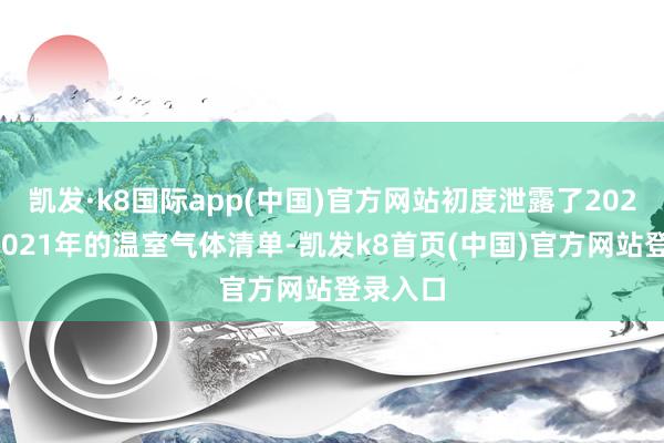 凯发·k8国际app(中国)官方网站初度泄露了2020年和2021年的温室气体清单-凯发k8首页(中国)官方网站登录入口