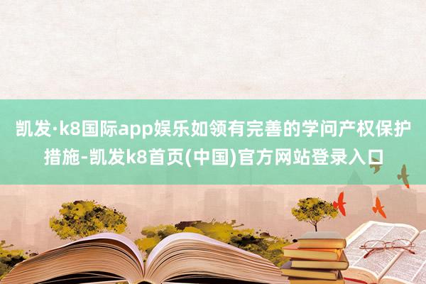 凯发·k8国际app娱乐如领有完善的学问产权保护措施-凯发k8首页(中国)官方网站登录入口