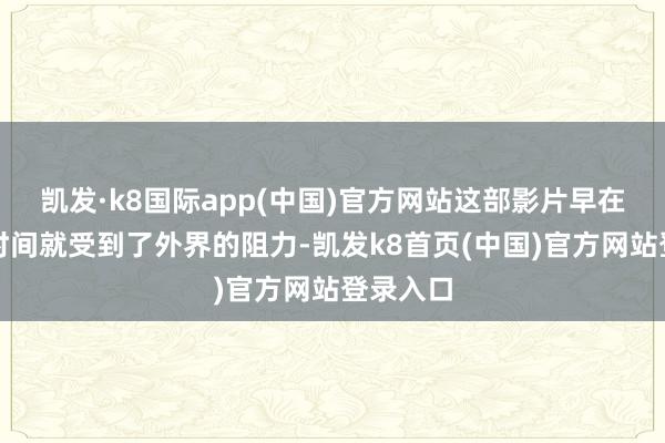 凯发·k8国际app(中国)官方网站这部影片早在制作的时间就受到了外界的阻力-凯发k8首页(中国)官方网站登录入口