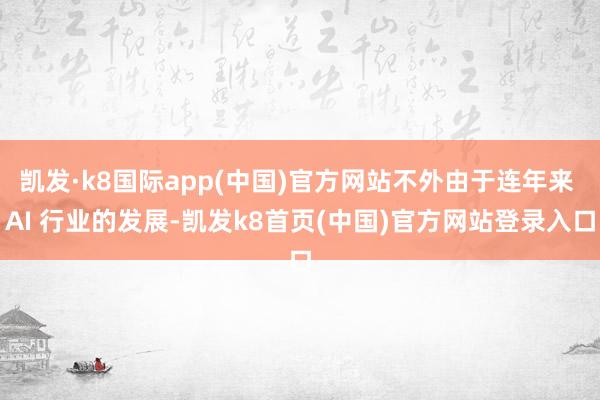 凯发·k8国际app(中国)官方网站不外由于连年来 AI 行业的发展-凯发k8首页(中国)官方网站登录入口